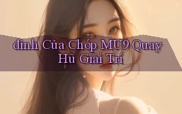 đỉnh của chóp mu9 quay hũ giải trí