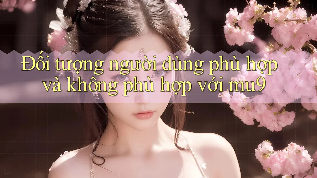 Đối tượng người dùng phù hợp và không phù hợp với mu9 Đối tượng người dùng phù hợp và không phù hợp với mu9
