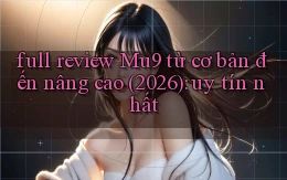 full review Mu9 từ cơ bản đến nâng cao (2026) uy tín nhất