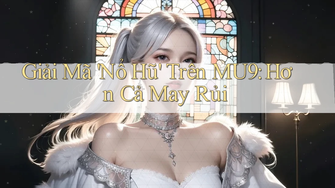 Giải Mã 'Nổ Hũ' Trên MU9: Hơn Cả May Rủi Giải Mã 'Nổ Hũ' Trên MU9: Hơn Cả May Rủi
