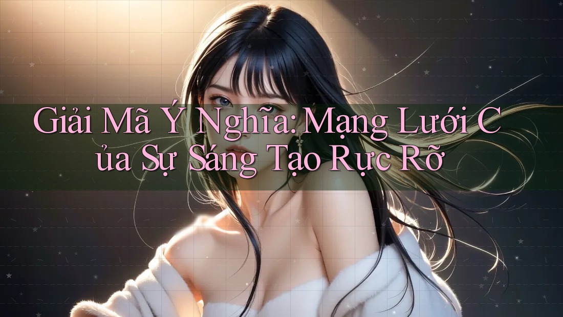 Giải Mã Ý Nghĩa: Mạng Lưới Của Sự Sáng Tạo Rực Rỡ