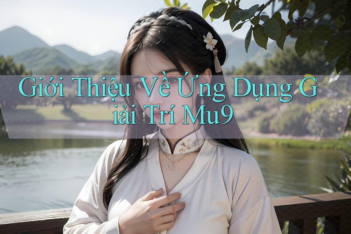 Giới Thiệu Về Ứng Dụng Giải Trí Mu9 Giới Thiệu Về Ứng Dụng Giải Trí Mu9