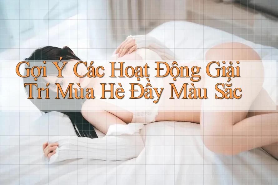 Gợi Ý Các Hoạt Động Giải Trí Mùa Hè Đầy Màu Sắc Gợi Ý Các Hoạt Động Giải Trí Mùa Hè Đầy Màu Sắc