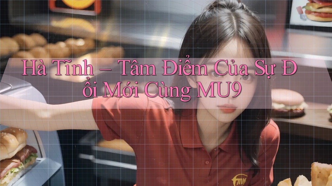 Hà Tĩnh – Tâm Điểm Của Sự Đổi Mới Cùng MU9 Hà Tĩnh – Tâm Điểm Của Sự Đổi Mới Cùng MU9