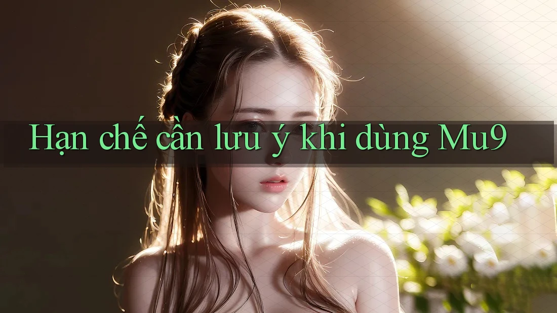 Hạn chế cần lưu ý khi dùng mu9 Hạn chế cần lưu ý khi dùng mu9
