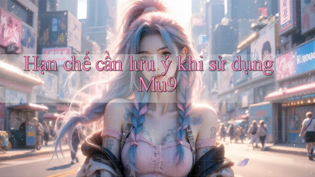 Hạn chế cần lưu ý khi sử dụng mu9 Hạn chế cần lưu ý khi sử dụng mu9