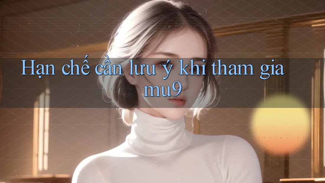 Hạn chế cần lưu ý khi tham gia mu9 Hạn chế cần lưu ý khi tham gia mu9