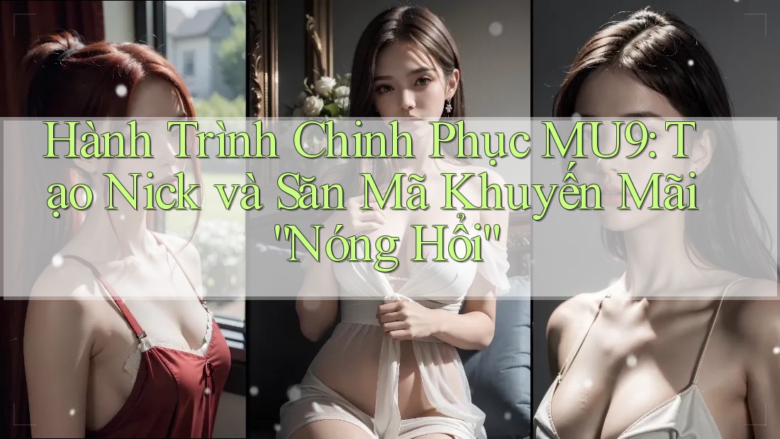 Hành Trình Chinh Phục MU9: Tạo Nick và Săn Mã Khuyến Mãi “Nóng Hổi” Hành Trình Chinh Phục MU9: Tạo Nick và Săn Mã Khuyến Mãi “Nóng Hổi”