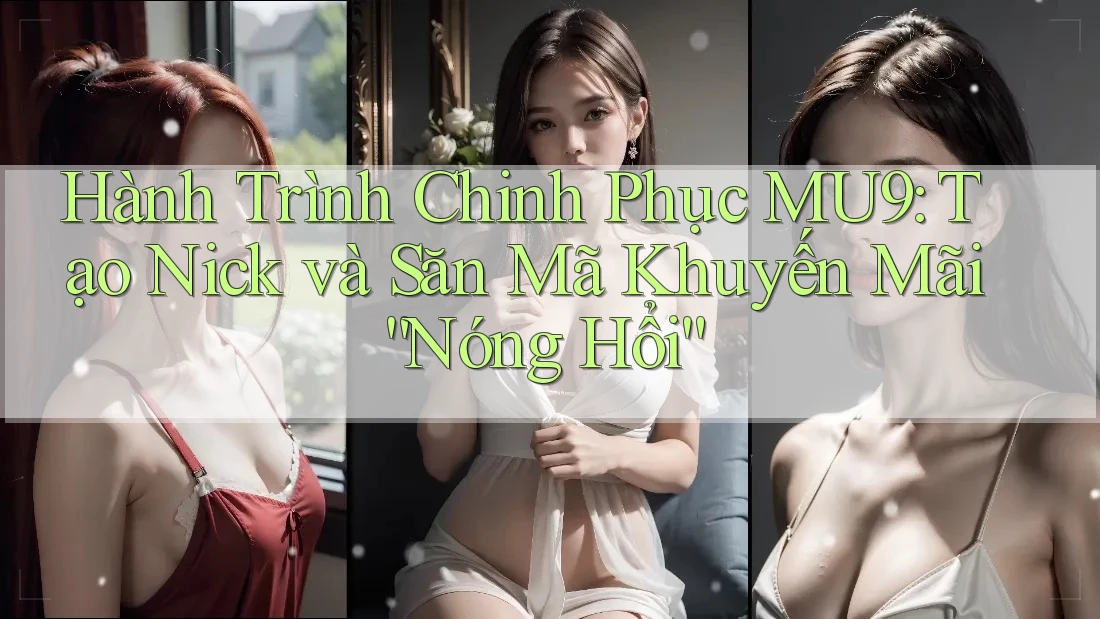 Hành Trình Chinh Phục MU9: Tạo Nick và Săn Mã Khuyến Mãi “Nóng Hổi” Hành Trình Chinh Phục MU9: Tạo Nick và Săn Mã Khuyến Mãi “Nóng Hổi”