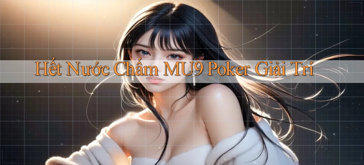 hết nước chấm mu9 poker giải trí