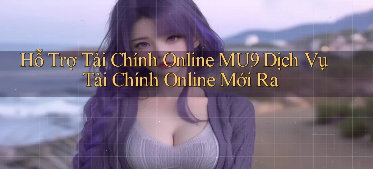 hỗ trợ tài chính online mu9 dịch vụ tài chính online mới ra