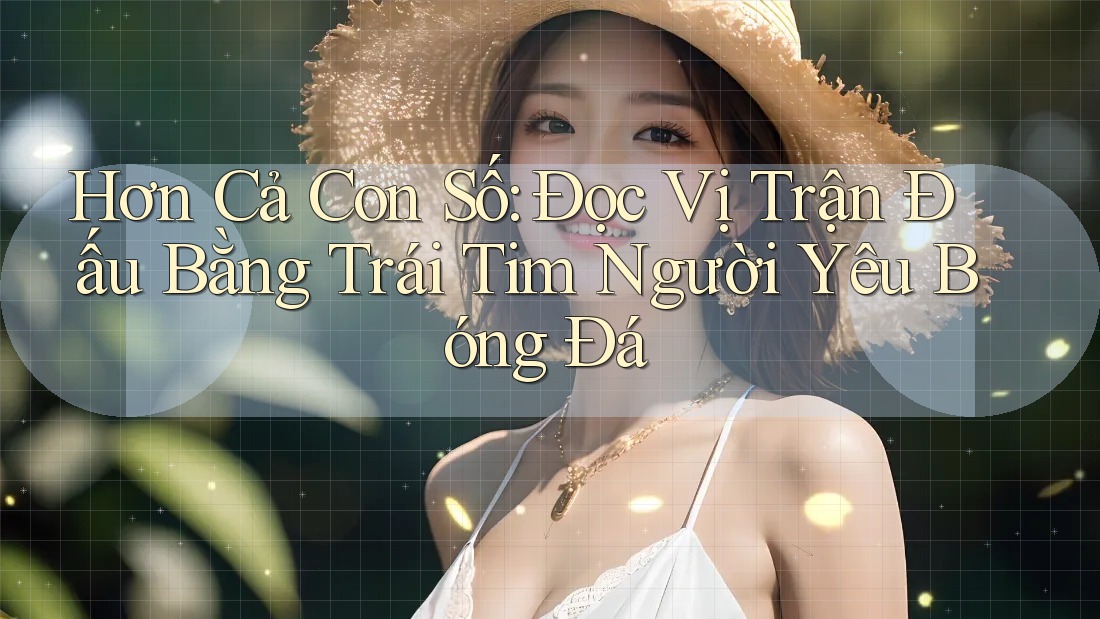 Hơn Cả Con Số: Đọc Vị Trận Đấu Bằng Trái Tim Người Yêu Bóng Đá Hơn Cả Con Số: Đọc Vị Trận Đấu Bằng Trái Tim Người Yêu Bóng Đá