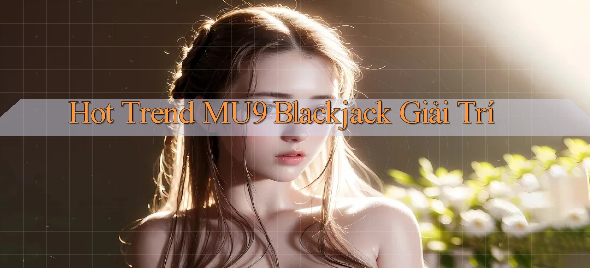 hot trend mu9 blackjack giải trí