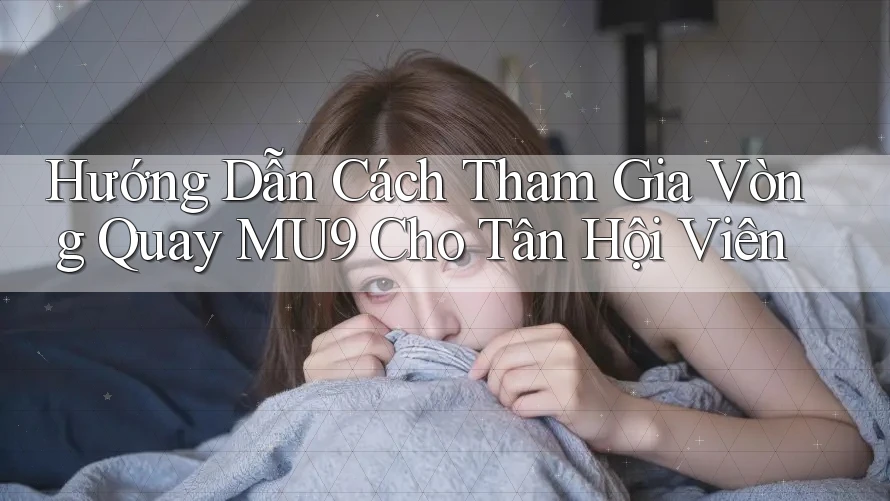 Hướng Dẫn Cách Tham Gia Vòng Quay MU9 Cho Tân Hội Viên Hướng Dẫn Cách Tham Gia Vòng Quay MU9 Cho Tân Hội Viên