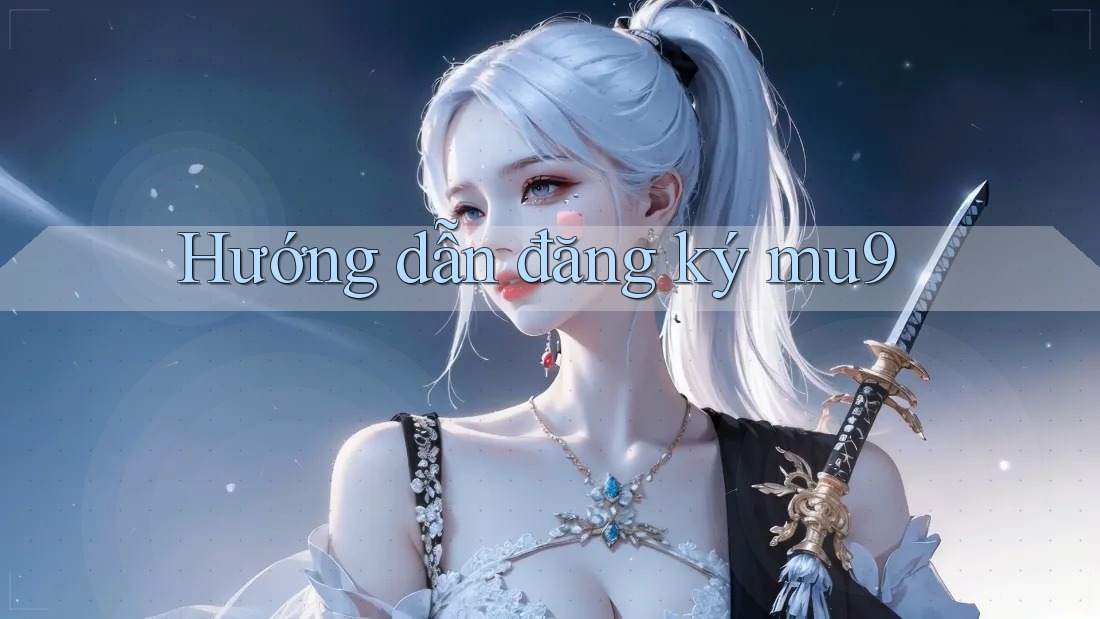 Hướng dẫn đăng ký mu9 Hướng dẫn đăng ký mu9