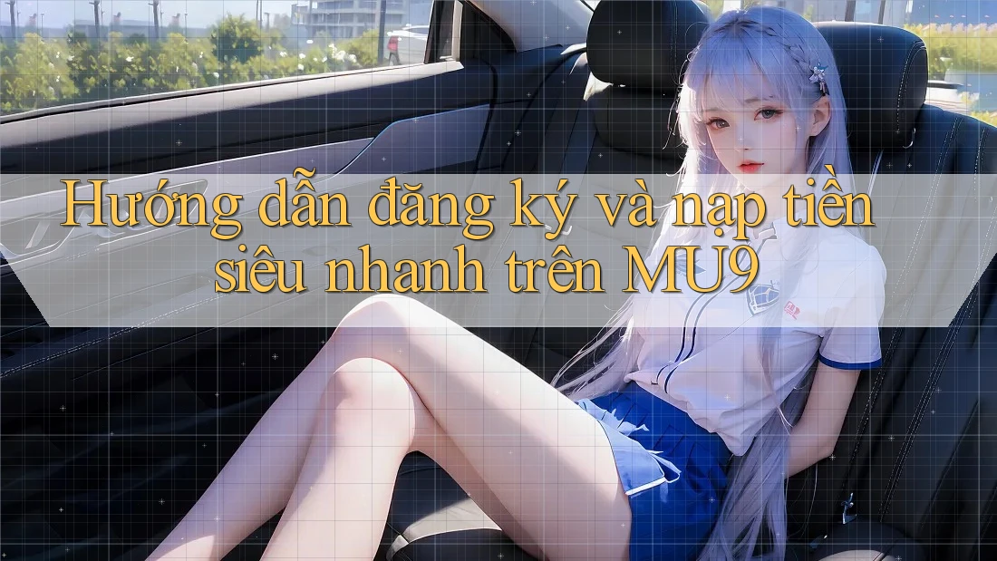 Hướng dẫn đăng ký và nạp tiền siêu nhanh trên MU9 Hướng dẫn đăng ký và nạp tiền siêu nhanh trên MU9