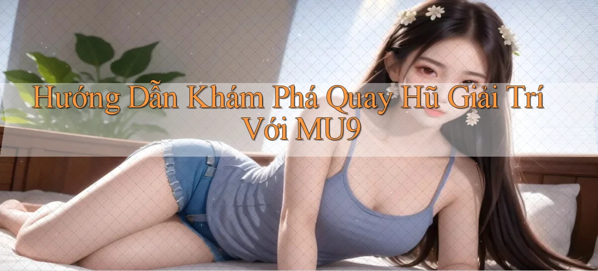 hướng dẫn khám phá quay hũ giải trí với mu9