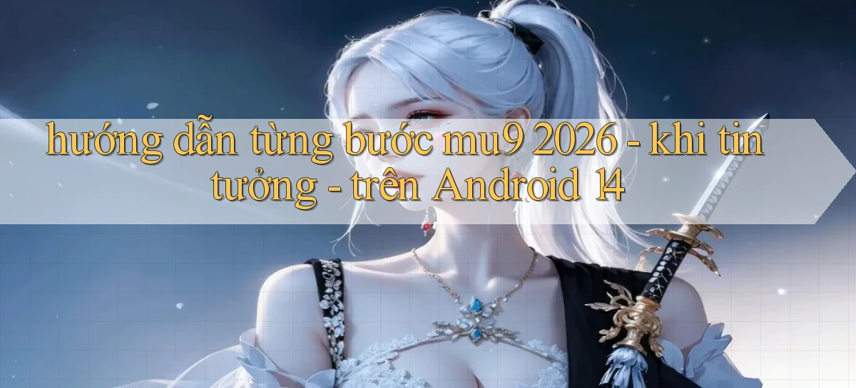 hướng dẫn từng bước mu9 2026   khi tin tưởng   trên Android 14