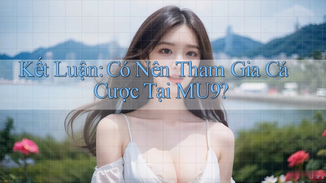 Kết Luận: Có Nên Tham Gia Cá Cược Tại MU9? Kết Luận: Có Nên Tham Gia Cá Cược Tại MU9?