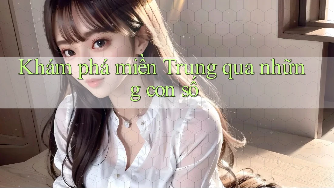 Khám phá miền Trung qua những con số Khám phá miền Trung qua những con số