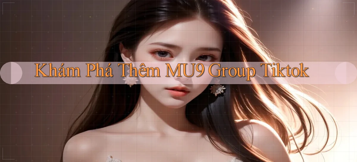 khám phá thêm mu9 group tiktok
