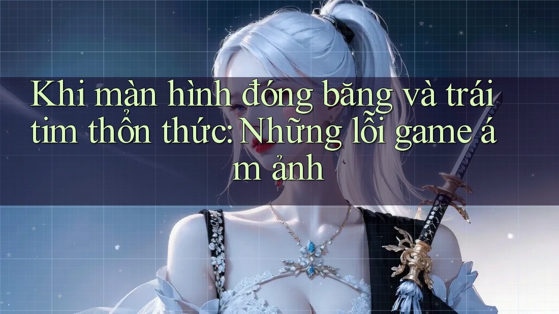 Khi màn hình đóng băng và trái tim thổn thức: Những lỗi game ám ảnh Khi màn hình đóng băng và trái tim thổn thức: Những lỗi game ám ảnh