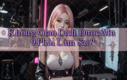 không giao dịch được mu9 phải làm sao
