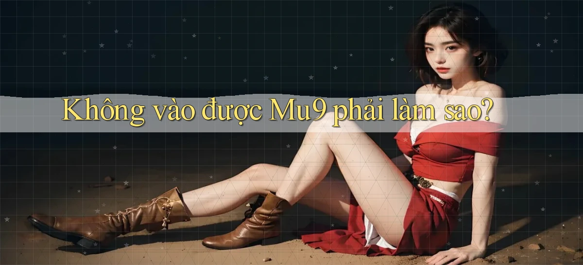 không vào được mu9 phải làm sao