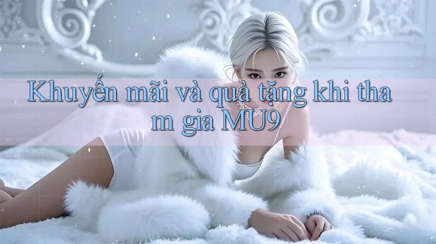 Khuyến mãi và quà tặng khi tham gia MU9 Khuyến mãi và quà tặng khi tham gia MU9