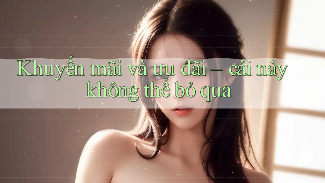 Khuyến mãi và ưu đãi – cái này không thể bỏ qua Khuyến mãi và ưu đãi – cái này không thể bỏ qua