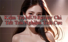 kiểm tra mu9 review chi tiết trải nghiệm tích cực
