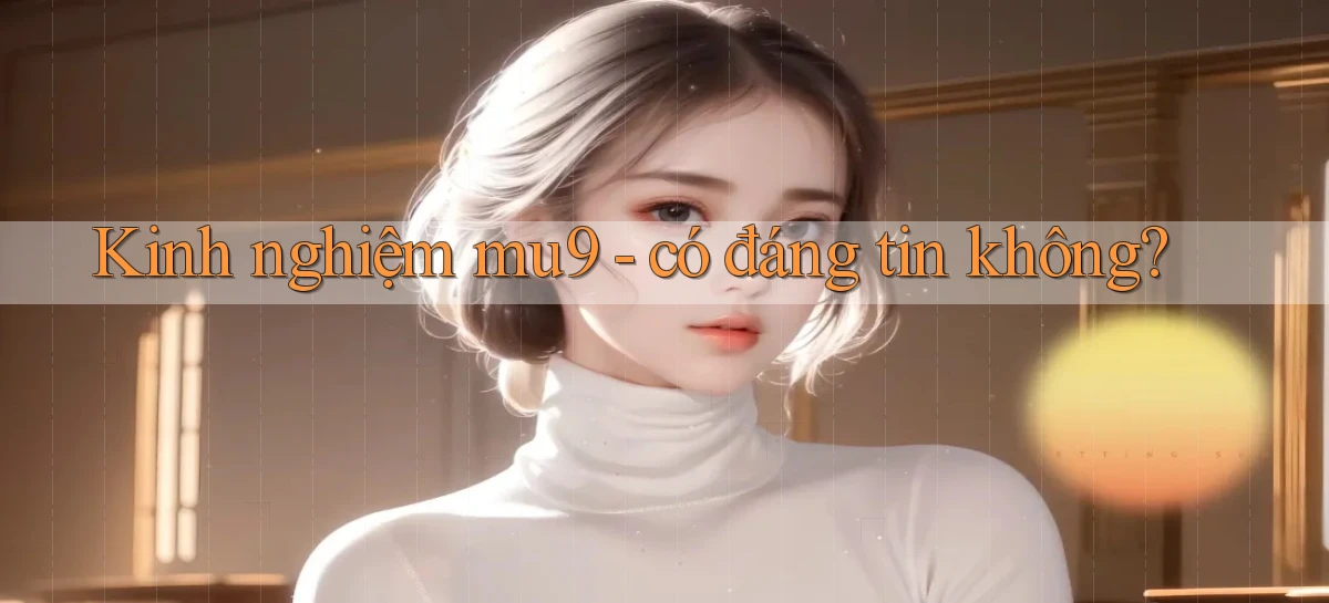 Kinh nghiệm mu9   có đáng tin không