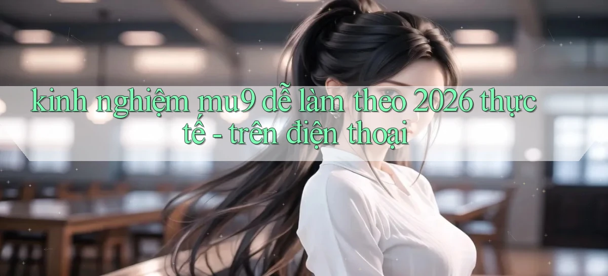 kinh nghiệm mu9 dễ làm theo 2026 thực tế   trên điện thoại