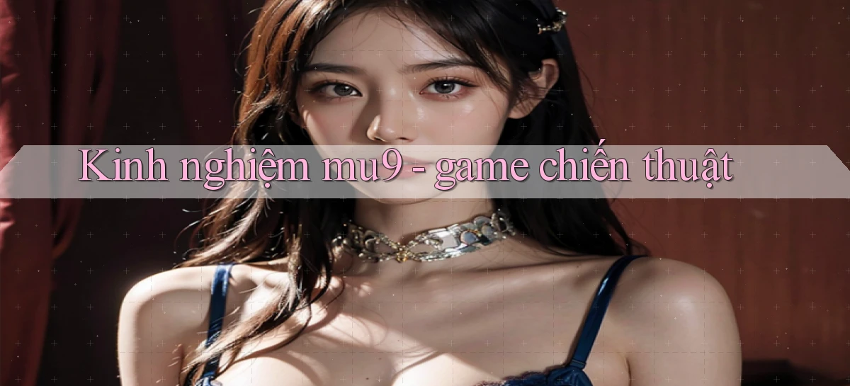Kinh nghiệm mu9   game chiến thuật