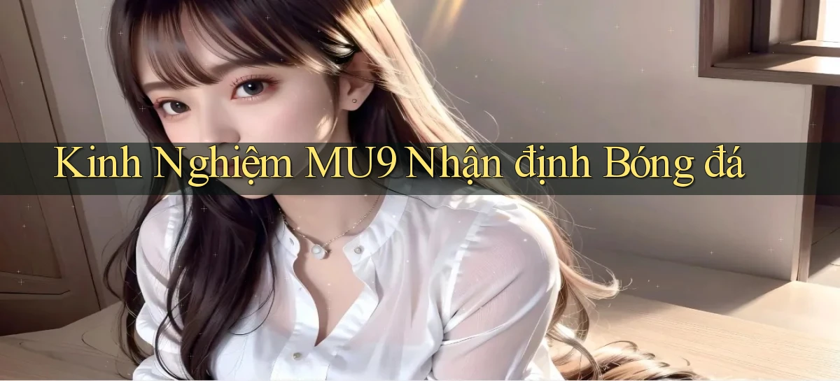kinh nghiệm mu9 nhận định bóng đá