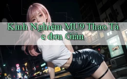 kinh nghiệm mu9 thao tác đơn giản