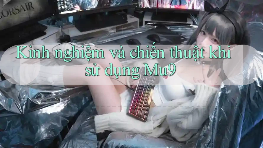 Kinh nghiệm và chiến thuật khi sử dụng Mu9 Kinh nghiệm và chiến thuật khi sử dụng Mu9