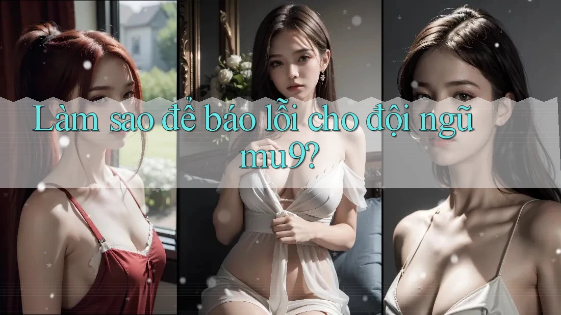 Làm sao để báo lỗi cho đội ngũ mu9? Làm sao để báo lỗi cho đội ngũ mu9?