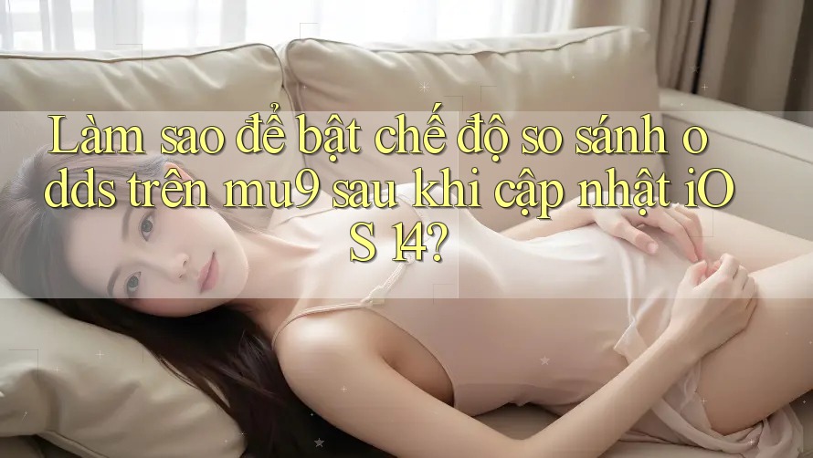 Làm sao để bật chế độ so sánh odds trên mu9 sau khi cập nhật iOS 14? Làm sao để bật chế độ so sánh odds trên mu9 sau khi cập nhật iOS 14?