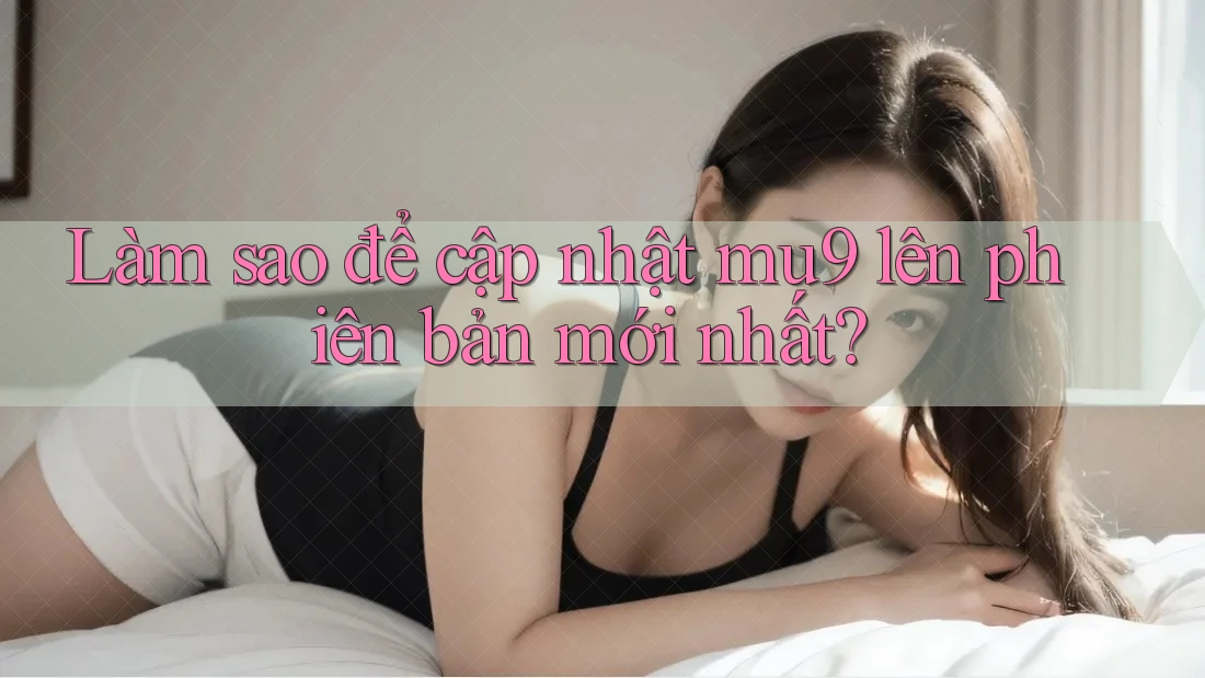 Làm sao để cập nhật mu9 lên phiên bản mới nhất? Làm sao để cập nhật mu9 lên phiên bản mới nhất?