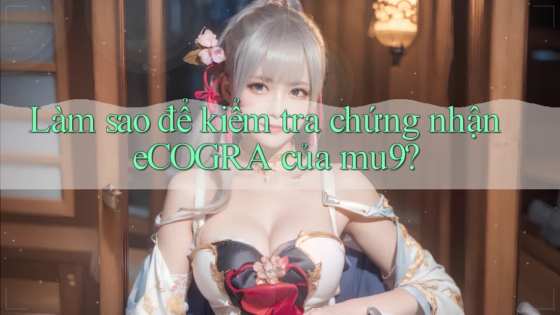 Làm sao để kiểm tra chứng nhận eCOGRA của mu9? Làm sao để kiểm tra chứng nhận eCOGRA của mu9?