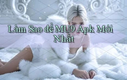 làm sao để mu9 apk mới nhất