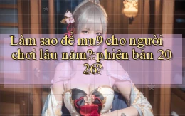 Làm sao để mu9 cho người chơi lâu năm phiên bản 2026