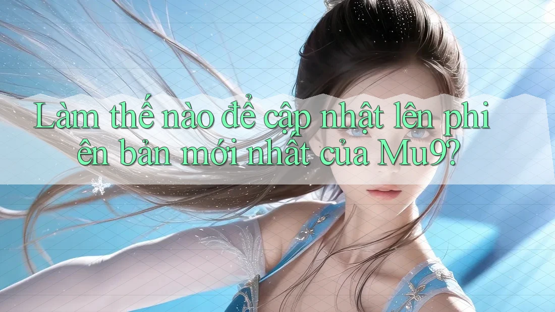 Làm thế nào để cập nhật lên phiên bản mới nhất của Mu9?
