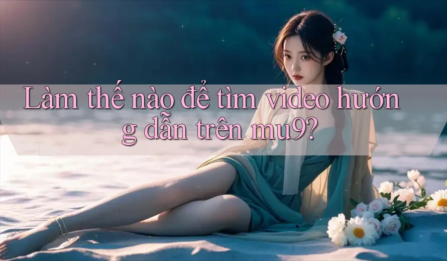 Làm thế nào để tìm video hướng dẫn trên mu9? Làm thế nào để tìm video hướng dẫn trên mu9?