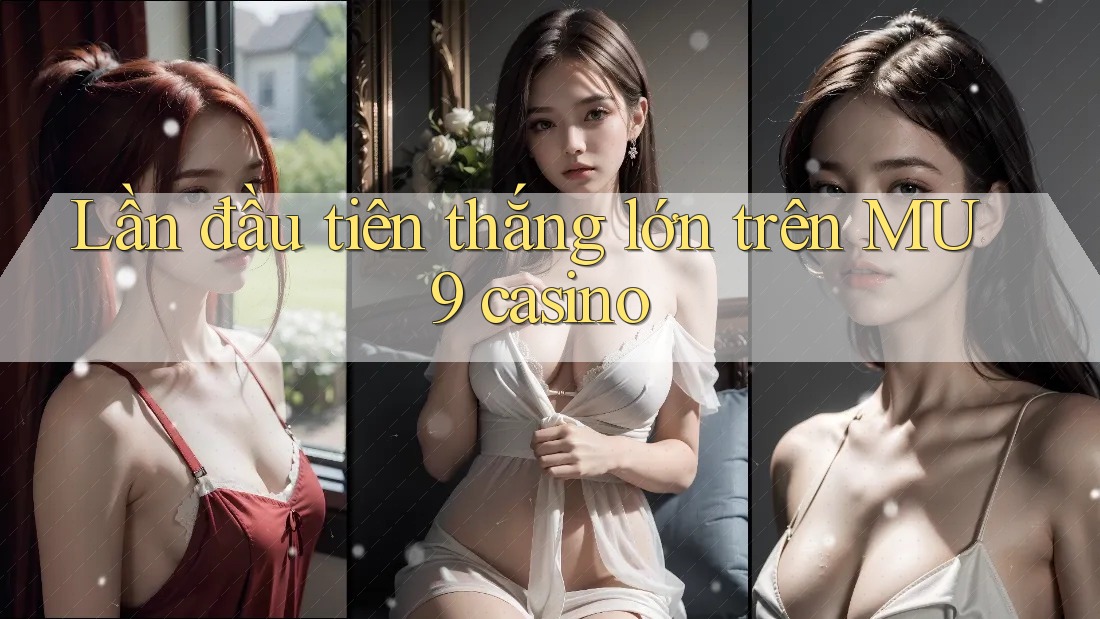 Lần đầu tiên thắng lớn trên MU9 casino Lần đầu tiên thắng lớn trên MU9 casino