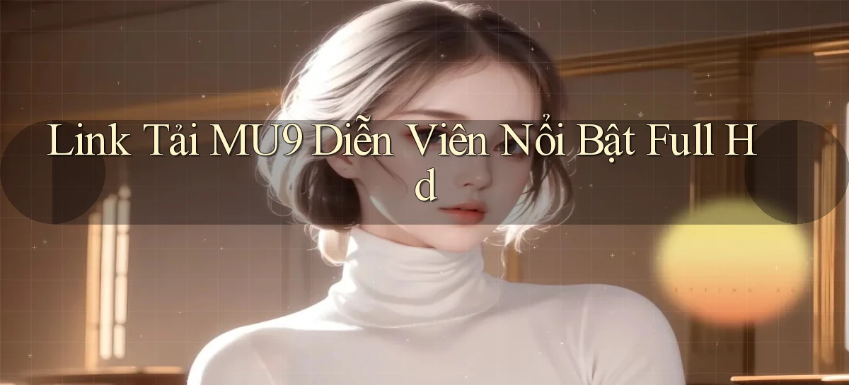 link tải mu9 diễn viên nổi bật full hd
