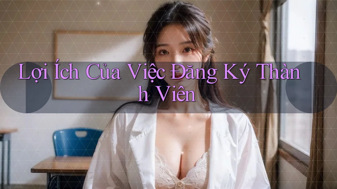 Lợi Ích Của Việc Đăng Ký Thành Viên
