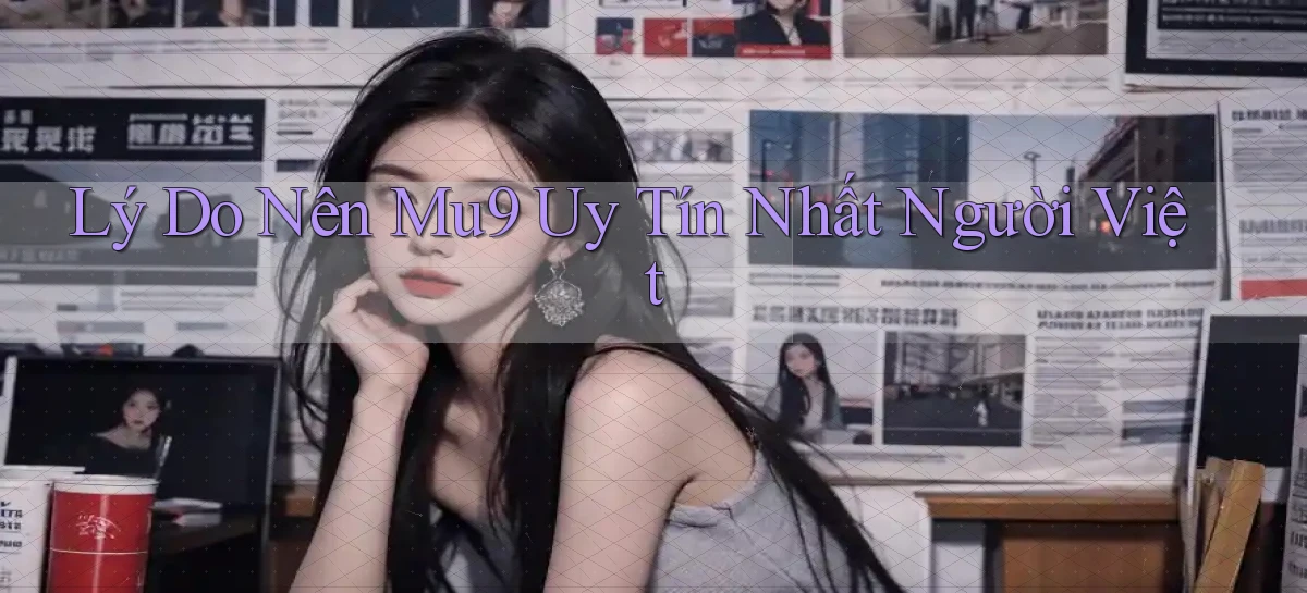 lý do nên mu9 uy tín nhất người việt