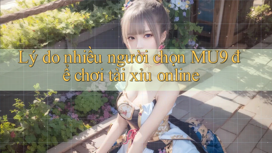 Lý do nhiều người chọn MU9 để chơi tài xỉu online Lý do nhiều người chọn MU9 để chơi tài xỉu online